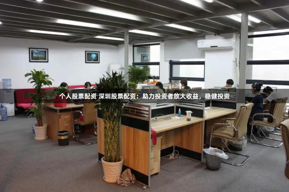 个人股票配资 深圳股票配资：助力投资者放大收益，稳健投资