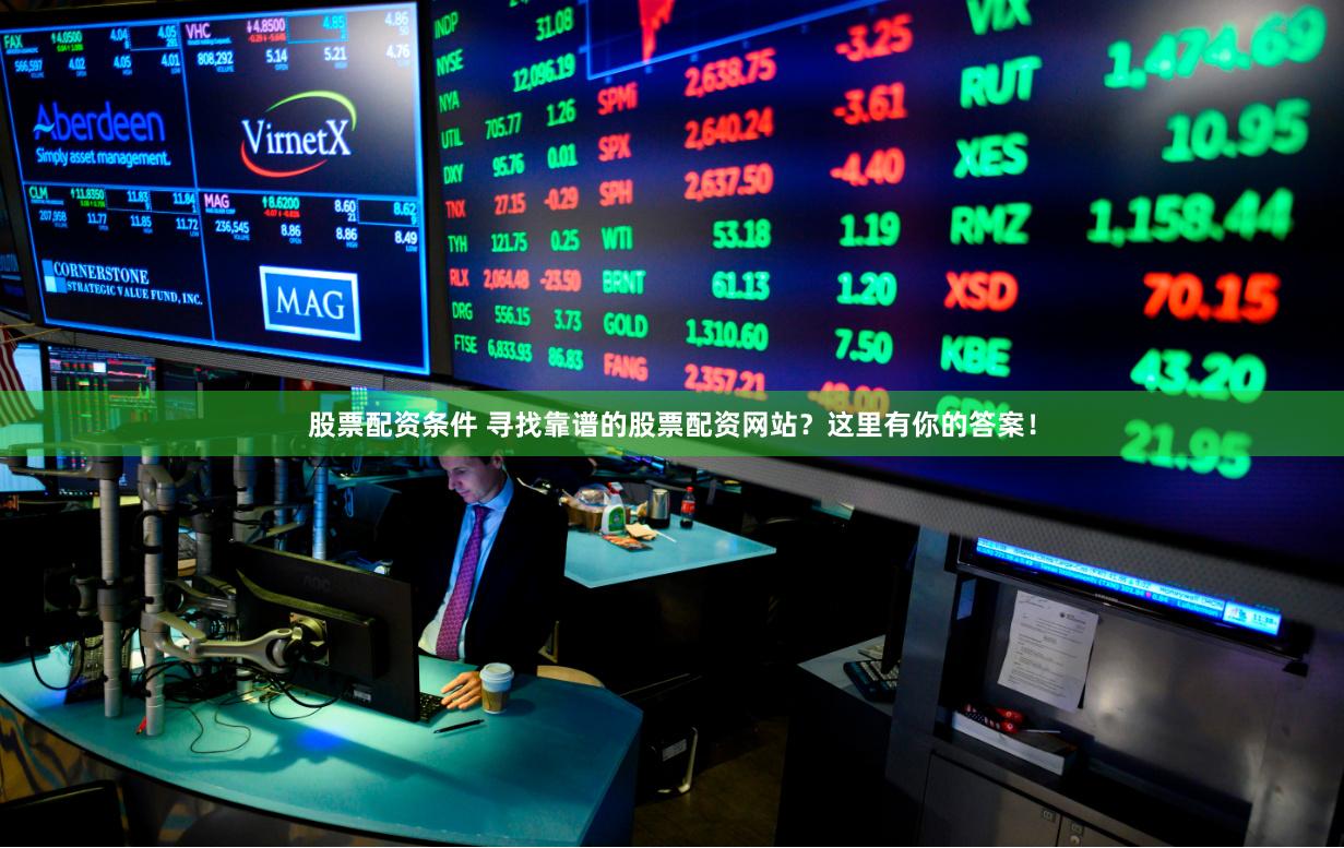 股票配资条件 寻找靠谱的股票配资网站？这里有你的答案！