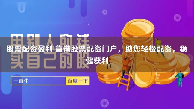 股票配资盈利 靠谱股票配资门户，助您轻松配资，稳健获利
