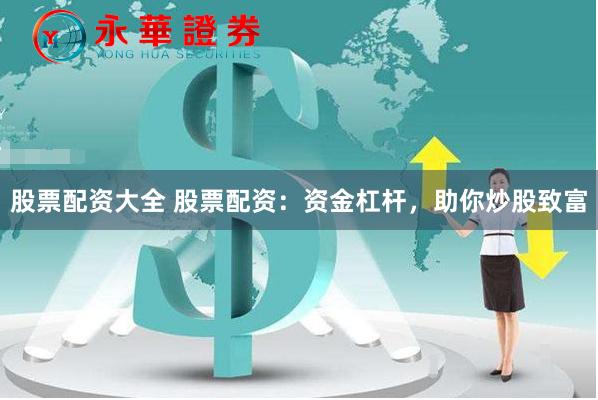 股票配资大全 股票配资：资金杠杆，助你炒股致富