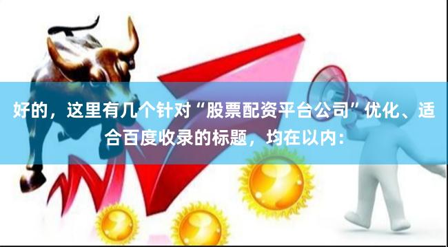 好的,这里有几个针对“股票配资平台公司”优化、适合百度收录的标题,均在以内:
