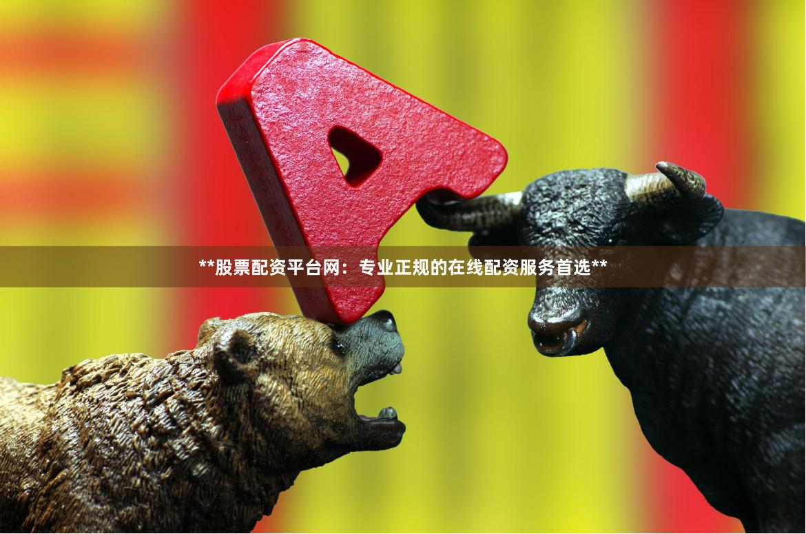 **股票配资平台网：专业正规的在线配资服务首选**