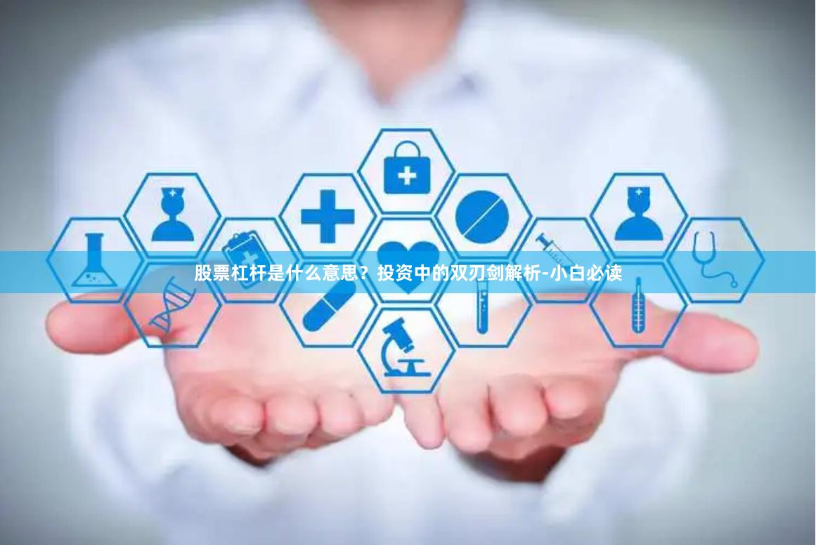 股票杠杆是什么意思？投资中的双刃剑解析-小白必读